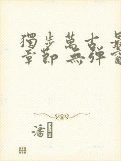 独步万古 最新章节 无弹窗