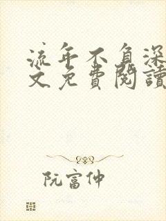 流年不负深情全文免费阅读