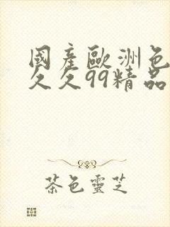 国产欧洲色婷婷久久99精品91