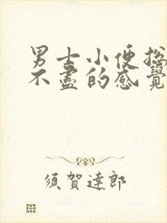 男士小便总有尿不尽的感觉怎么回事