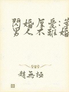 闪婚厚爱:叶家男人不离婚最新免费阅读