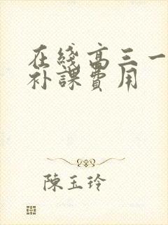 在线高三一对一补课费用