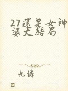 27还是女神老婆大结局
