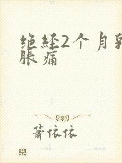 绝经2个月乳房胀痛