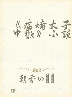 《病娇太子的掌中欢》小说