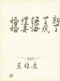 婚礼换了新娘未婚妻悔疯了在线看