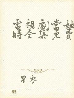 电视剧当她恋爱时全集免费观看