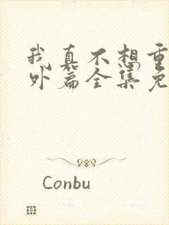 我真不想重生番外篇全集免费阅读