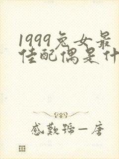1999兔女最佳配偶是什么属相
