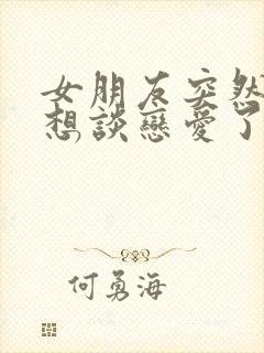 女朋友突然说不想谈恋爱了怎么办