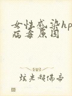 女性感染hpv病毒原因