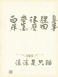 白带很腥臭外阴痒怎么回事