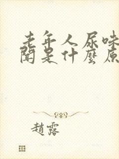 老年人尿味大难闻是什么原因引起的