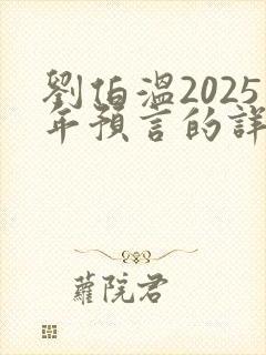 刘伯温2025年预言的详细解释是什么?