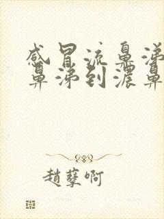 感冒流鼻涕从清鼻涕到浓鼻涕是怎么回事