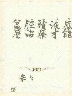 盆腔积液应该怎么治疗才能好