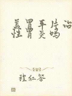 盖胃平片治萎缩性胃炎吗