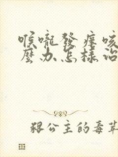 喉咙发痒咳该怎么办怎样治疗