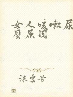 女人咳嗽尿漏什么原因