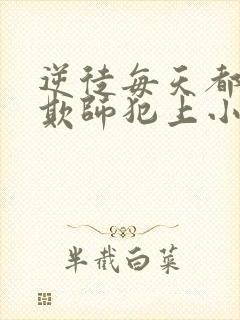 逆徒每天都想着欺师犯上小说