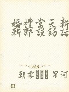 婚礼当天新娘对新郎说的话