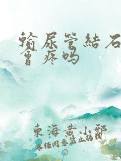 输尿管结石粘连会疼吗