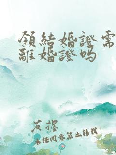 领结婚证需要带离婚证吗