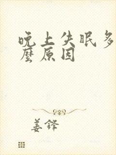 晚上失眠多梦什么原因