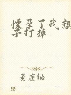 怀孕了我想把孩子打掉