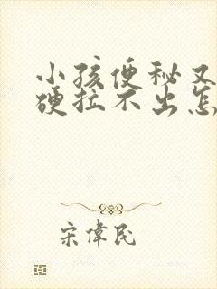 小孩便秘又干又硬拉不出怎么办?