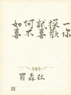 如何试探一个人喜不喜欢你