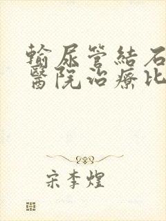 输尿管结石哪个医院治疗比较好