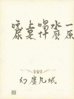 晚上喝水一直想尿是什么原因