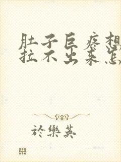 肚子巨疼想拉屎拉不出来怎么回事