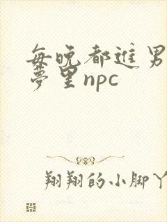 每晚都进男神们梦里npc