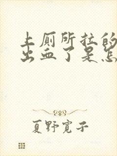 上厕所拉的时候出血了是怎么回事