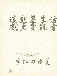 这就是生活电视剧免费观看西瓜