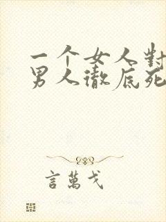 一个女人对一个男人彻底死心的表现