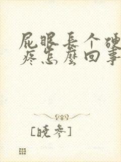 屁眼长个硬疙瘩疼怎么回事