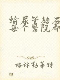 输尿管结石硬镜每个医院都一样吗多少钱