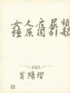 女人夜尿频有几种原因引起的