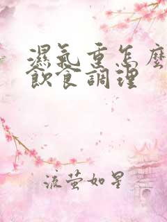 湿气重怎么注意饮食调理