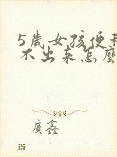 5岁女孩便秘拉不出来怎么办