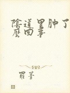 阴道里肿了是怎么回事