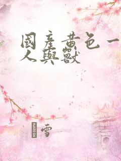 国产黄色一级片人与兽