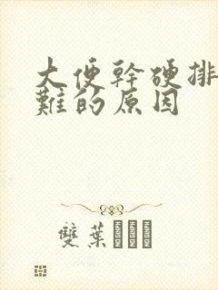 大便干硬排便困难的原因