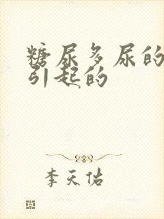 糖尿多尿的原因引起的