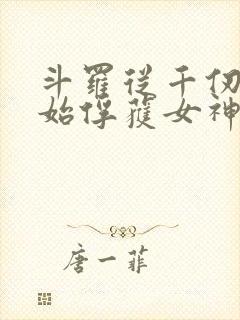 斗罗从千仞雪开始俘获女神开始无敌