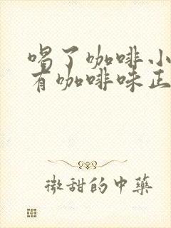 喝了咖啡小便都有咖啡味正常吗