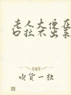 老人大便在肛门口拉不出来怎么办